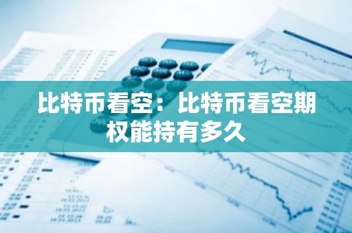 比特币看空：比特币看空期权能持有多久
