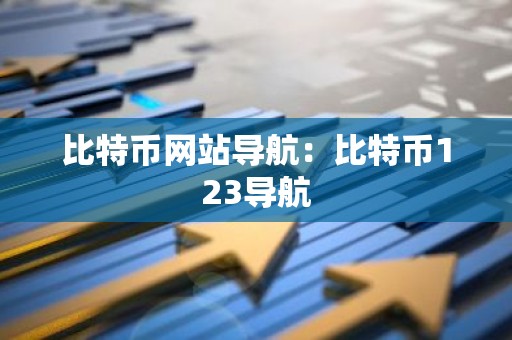 比特币网站导航：比特币123导航
