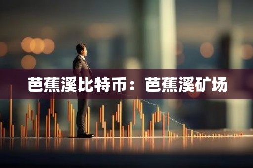 芭蕉溪比特币：芭蕉溪矿场