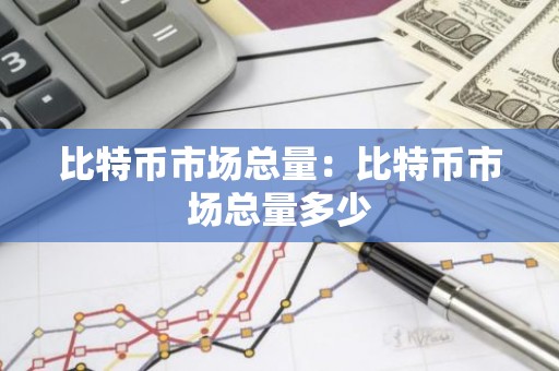 比特币市场总量：比特币市场总量多少