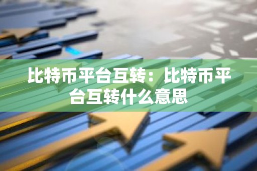 比特币平台互转：比特币平台互转什么意思