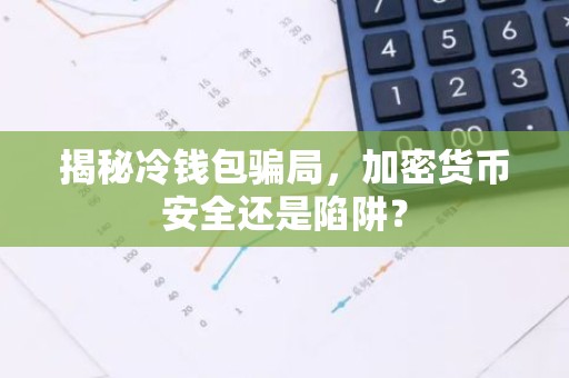 揭秘冷钱包骗局，加密货币安全还是陷阱？