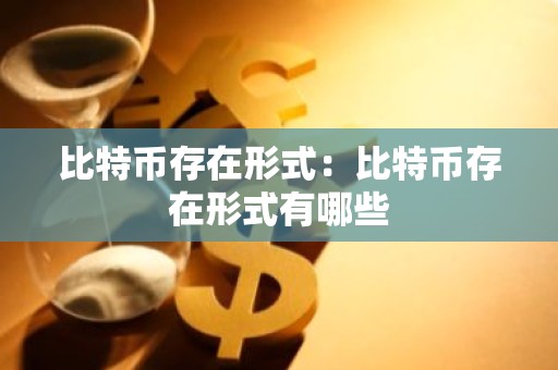 比特币存在形式：比特币存在形式有哪些