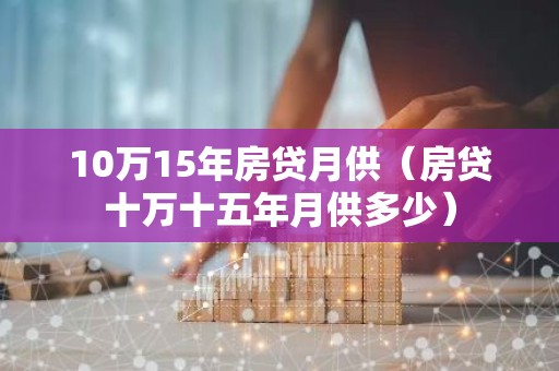 10万15年房贷月供（房贷十万十五年月供多少）