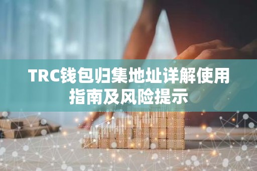 TRC钱包归集地址详解使用指南及风险提示