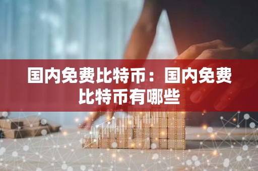 国内免费比特币：国内免费比特币有哪些