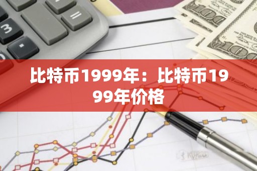 比特币1999年：比特币1999年价格