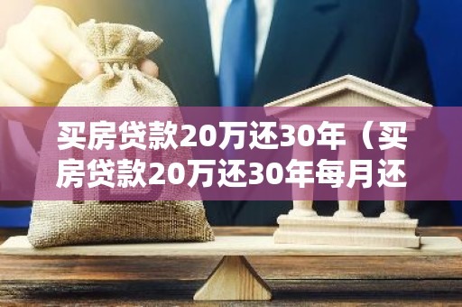 买房贷款20万还30年（买房贷款20万还30年每月还多少）