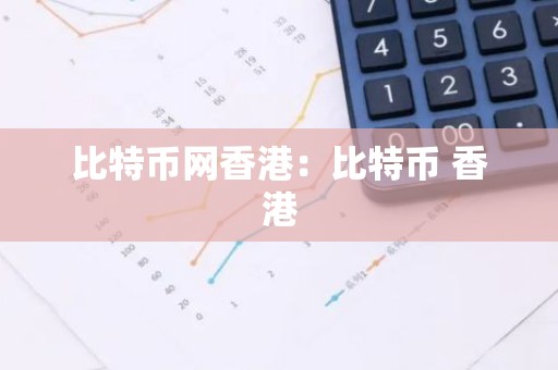 比特币网香港：比特币 香港
