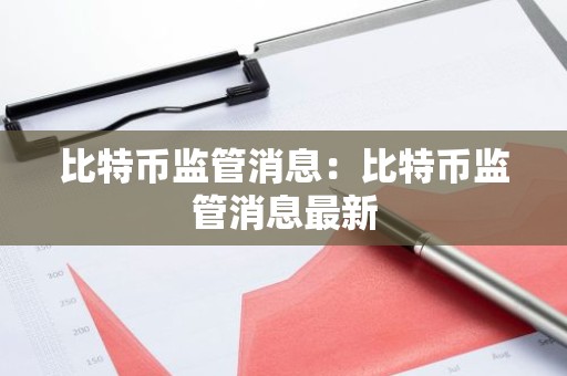 比特币监管消息：比特币监管消息最新
