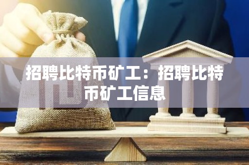 招聘比特币矿工：招聘比特币矿工信息
