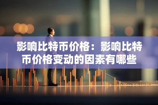影响比特币价格：影响比特币价格变动的因素有哪些