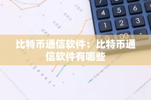 比特币通信软件：比特币通信软件有哪些