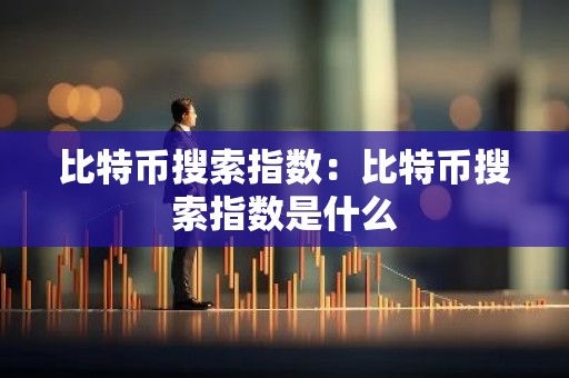 比特币搜索指数：比特币搜索指数是什么