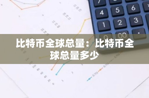 比特币全球总量：比特币全球总量多少