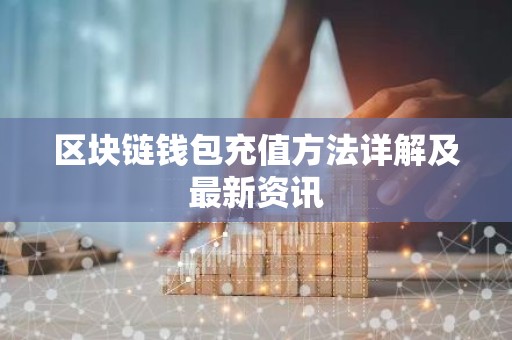 区块链钱包充值方法详解及最新资讯