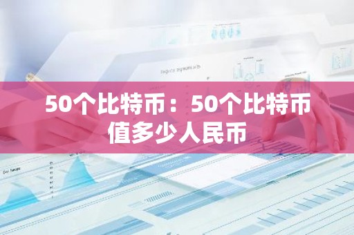50个比特币：50个比特币值多少人民币