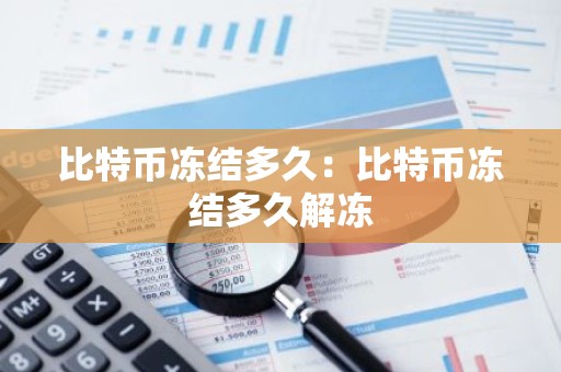 比特币冻结多久：比特币冻结多久解冻