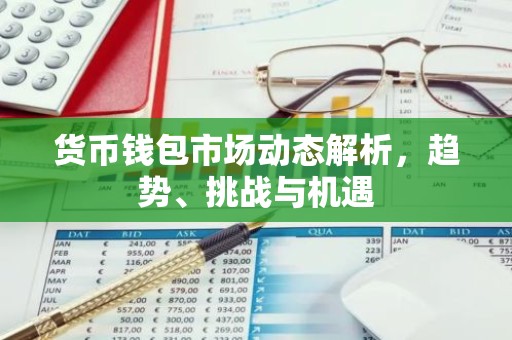 货币钱包市场动态解析，趋势、挑战与机遇