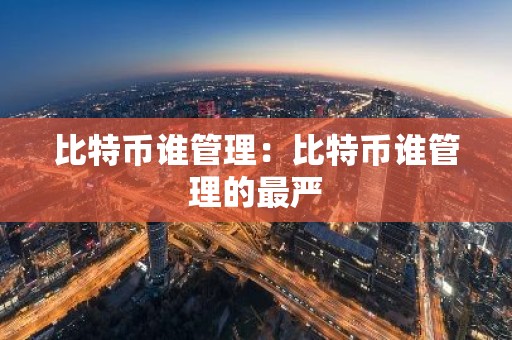 比特币谁管理：比特币谁管理的最严