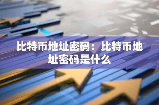 比特币地址密码：比特币地址密码是什么
