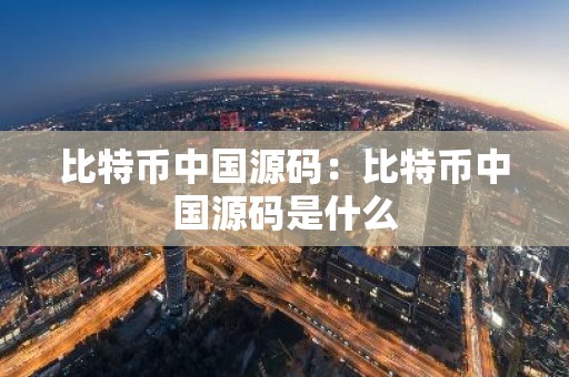 比特币中国源码：比特币中国源码是什么