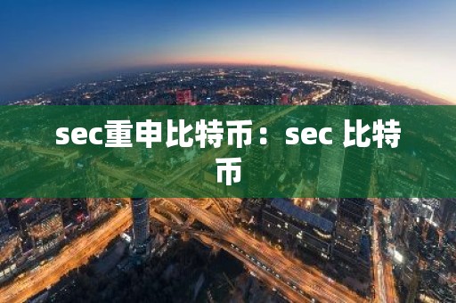 sec重申比特币：sec 比特币