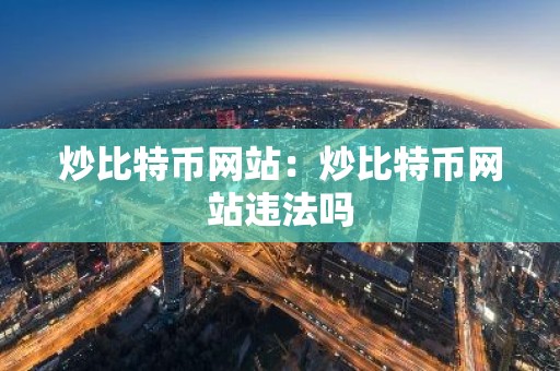 炒比特币网站：炒比特币网站违法吗