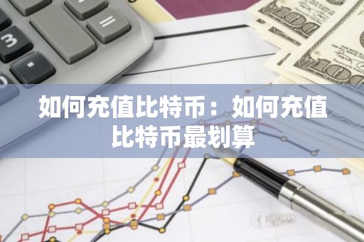 如何充值比特币：如何充值比特币最划算