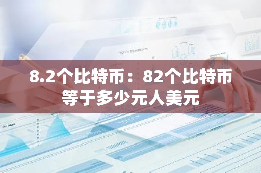 8.2个比特币：82个比特币等于多少元人美元