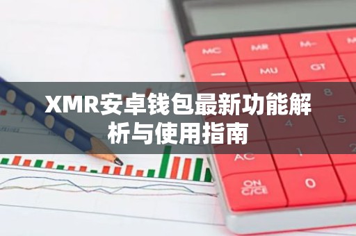 XMR安卓钱包最新功能解析与使用指南