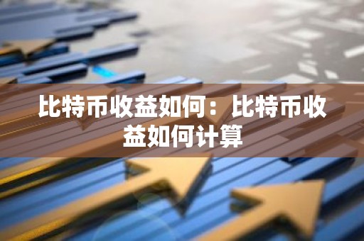 比特币收益如何：比特币收益如何计算