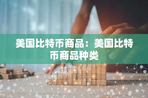 美国比特币商品：美国比特币商品种类