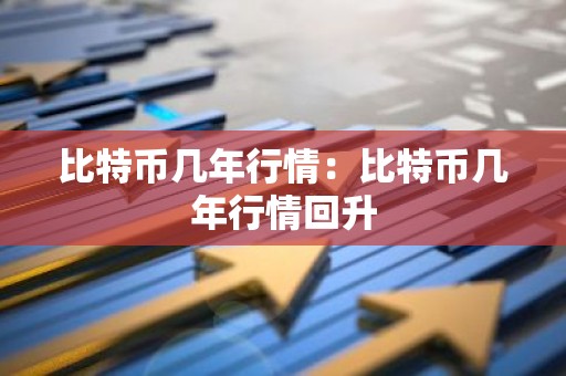 比特币几年行情：比特币几年行情回升