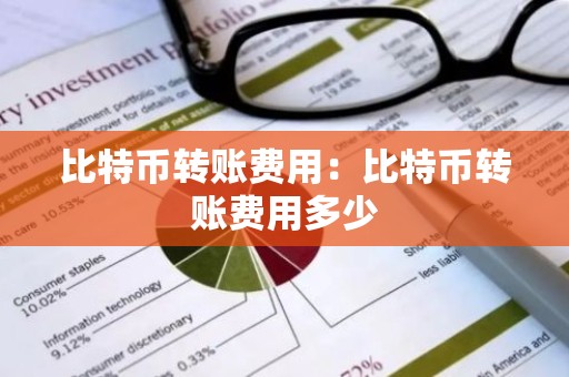 比特币转账费用：比特币转账费用多少