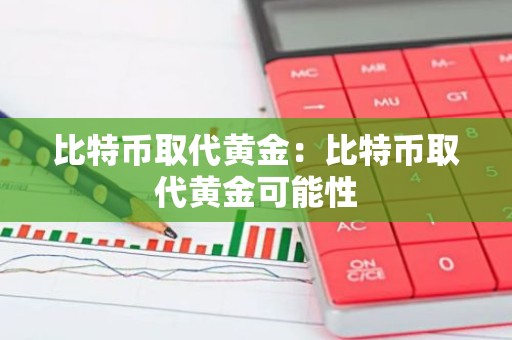 比特币取代黄金：比特币取代黄金可能性