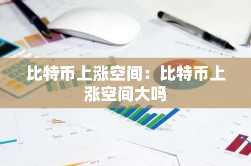 比特币上涨空间：比特币上涨空间大吗