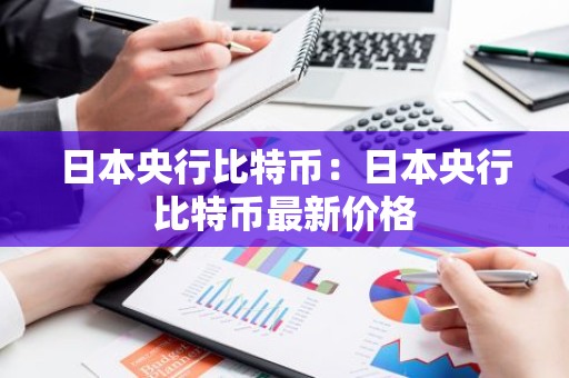 日本央行比特币：日本央行比特币最新价格