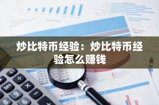 炒比特币经验：炒比特币经验怎么赚钱
