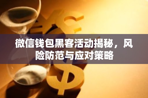 微信钱包黑客活动揭秘，风险防范与应对策略