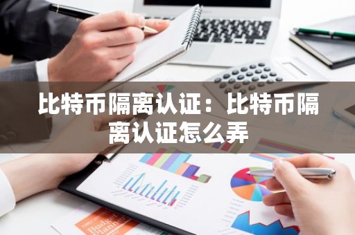 比特币隔离认证：比特币隔离认证怎么弄