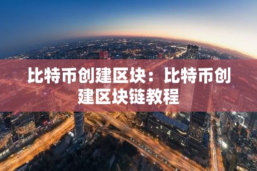 比特币创建区块：比特币创建区块链教程