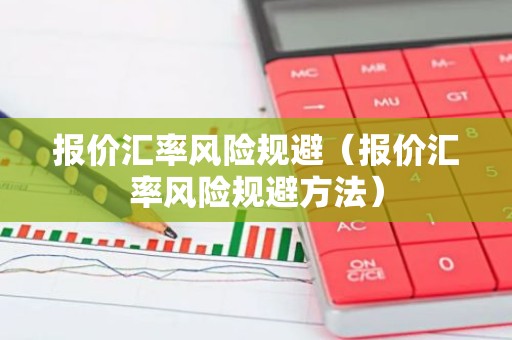 报价汇率风险规避（报价汇率风险规避方法）