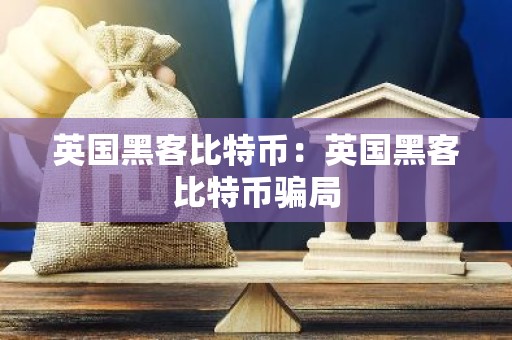 英国黑客比特币：英国黑客比特币骗局