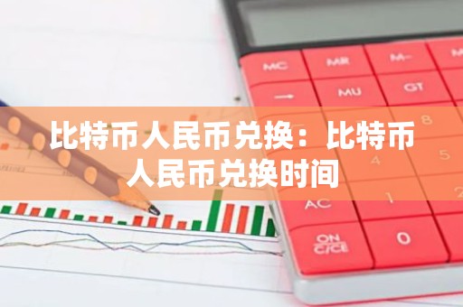 比特币人民币兑换：比特币人民币兑换时间