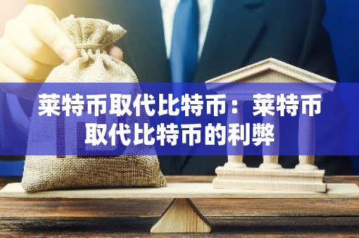 莱特币取代比特币：莱特币取代比特币的利弊