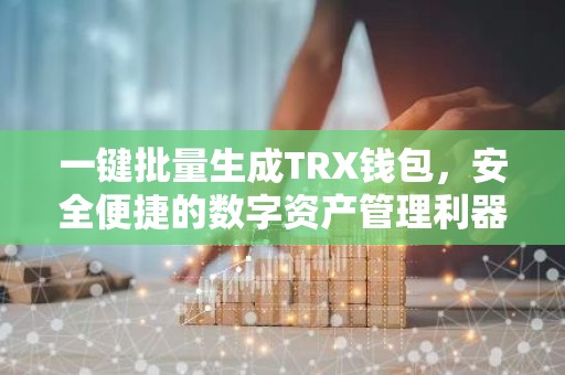 一键批量生成TRX钱包，安全便捷的数字资产管理利器