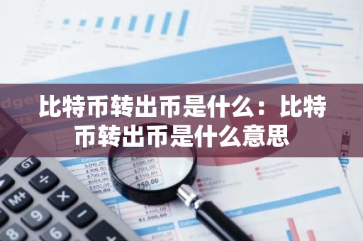 比特币转出币是什么：比特币转出币是什么意思