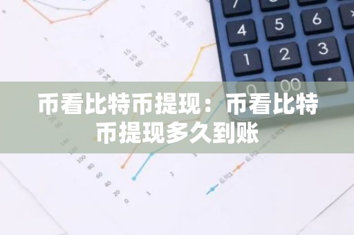 币看比特币提现：币看比特币提现多久到账