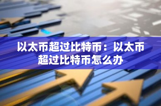 以太币超过比特币：以太币超过比特币怎么办
